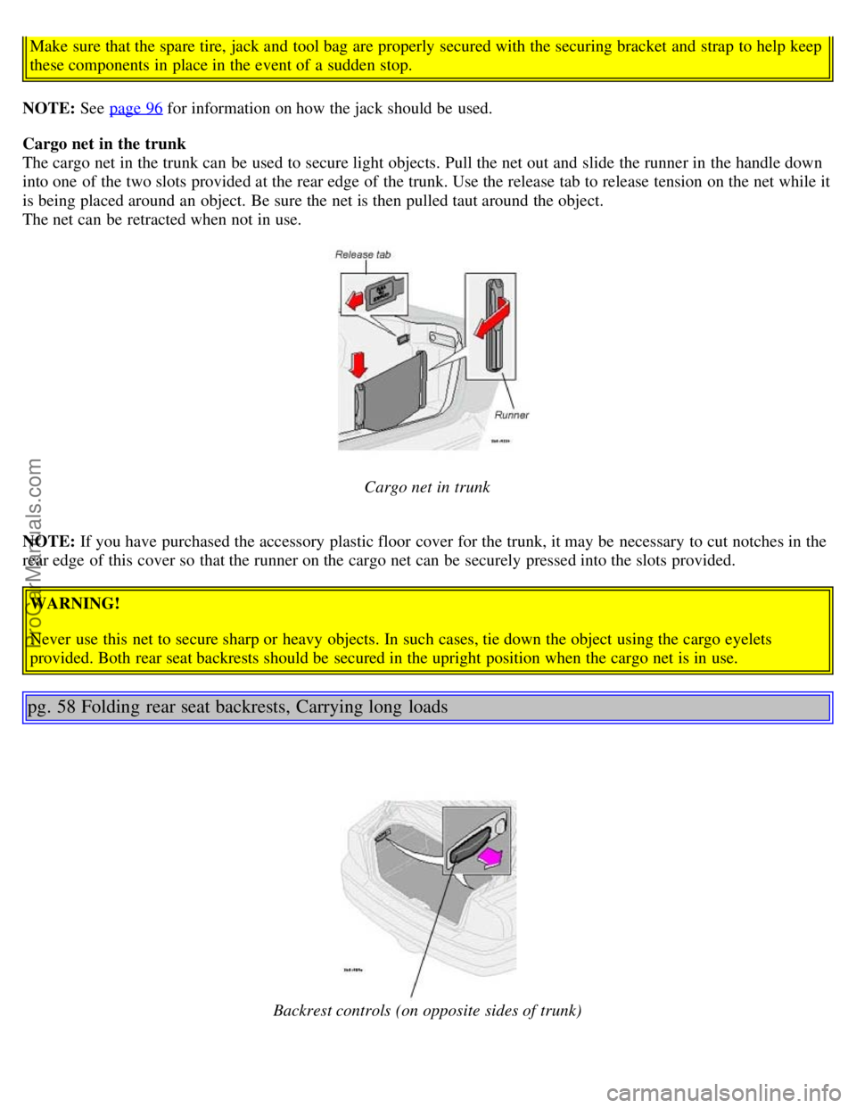 VOLVO S80 2003 Owners Manual Make sure that the spare tire, jack and tool bag are properly secured with the securing bracket and strap to help keep
these components in place in the event of a sudden stop.
NOTE: See page 9 VOLVO S80 2003 Owners Manual Make sure that the spare tire, jack and tool bag are properly secured with the securing bracket and strap to help keep
these components in place in the event of a sudden stop.
NOTE: See page 9