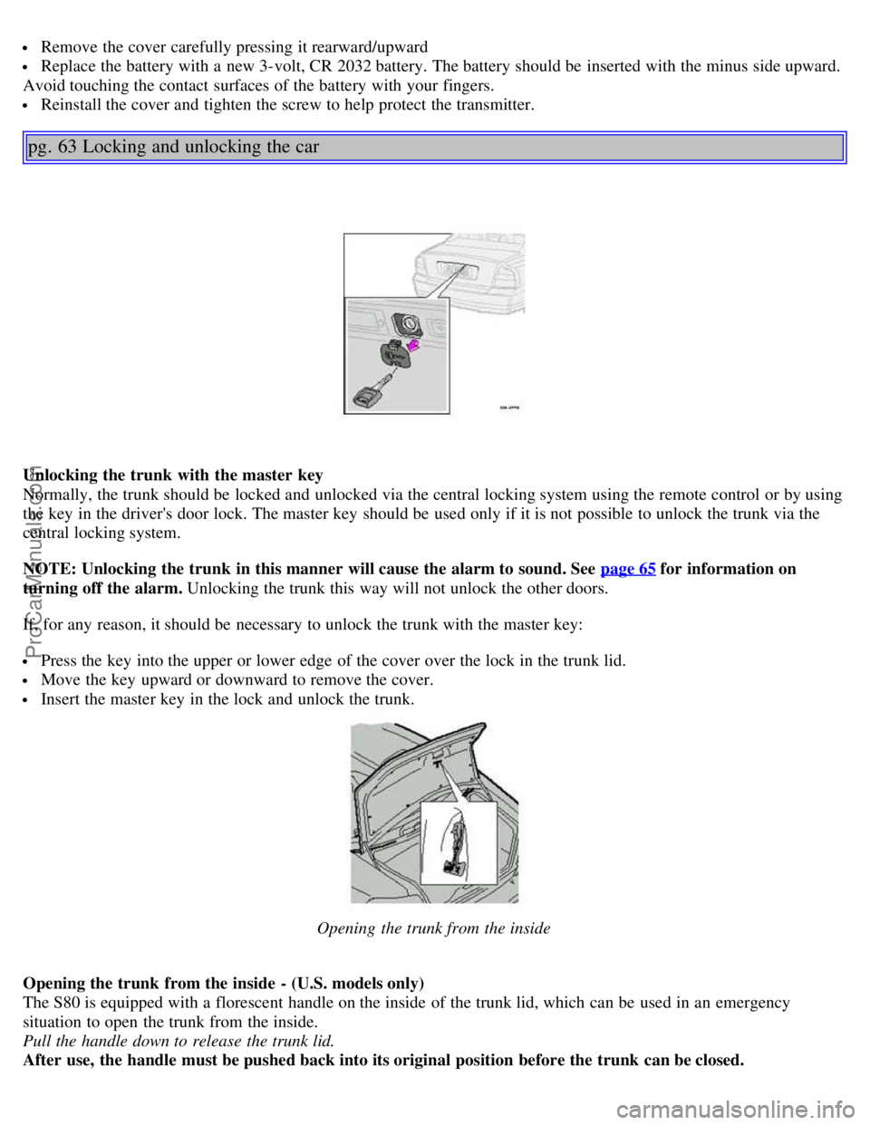 VOLVO S80 2003 Owners Manual Remove the cover carefully pressing it rearward/upward
Replace the battery with a new 3-volt, CR 2032 battery. The battery should be inserted with the minus side upward.
Avoid touching the contac VOLVO S80 2003 Owners Manual Remove the cover carefully pressing it rearward/upward
Replace the battery with a new 3-volt, CR 2032 battery. The battery should be inserted with the minus side upward.
Avoid touching the contac