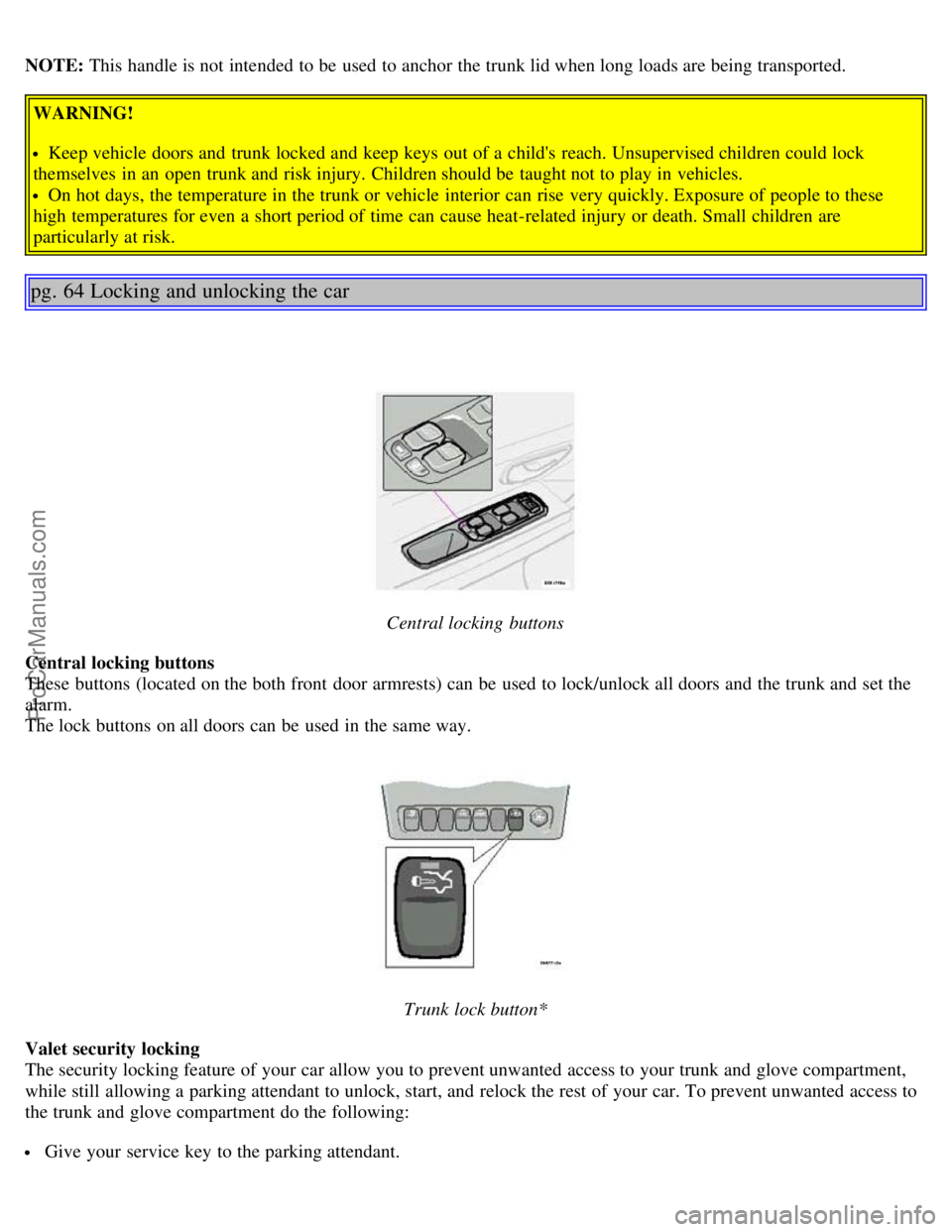 VOLVO S80 2003 Owners Manual NOTE: This handle is not intended to be used to anchor the trunk lid when long loads are being transported.
WARNING!
Keep vehicle doors and trunk locked and keep keys out of a childs reach. Uns VOLVO S80 2003 Owners Manual NOTE: This handle is not intended to be used to anchor the trunk lid when long loads are being transported.
WARNING!
Keep vehicle doors and trunk locked and keep keys out of a childs reach. Uns