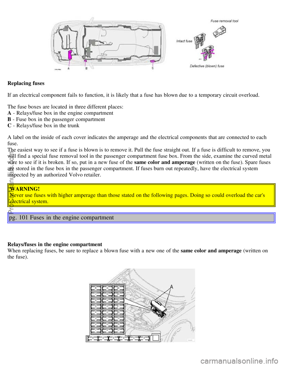 VOLVO S80 2003 Owners Manual Replacing fuses
If an electrical component fails to function, it is likely that a fuse has blown due to a temporary circuit overload.
The fuse boxes are located in three different places:
A - R VOLVO S80 2003 Owners Manual Replacing fuses
If an electrical component fails to function, it is likely that a fuse has blown due to a temporary circuit overload.
The fuse boxes are located in three different places:
A - R