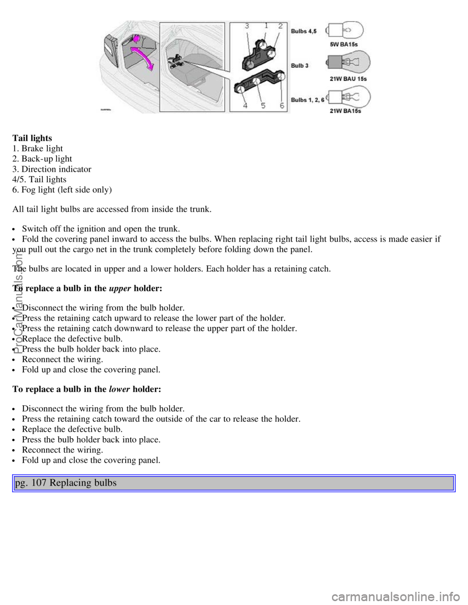 VOLVO S80 2003 Owners Manual Tail lights
1. Brake light
2. Back-up light
3. Direction indicator
4/5. Tail lights
6. Fog light (left side only)
All tail light bulbs are accessed from inside the trunk.
Switch off the ignitio VOLVO S80 2003 Owners Manual Tail lights
1. Brake light
2. Back-up light
3. Direction indicator
4/5. Tail lights
6. Fog light (left side only)
All tail light bulbs are accessed from inside the trunk.
Switch off the ignitio