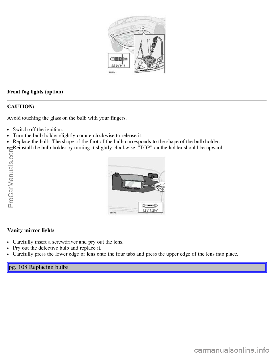 VOLVO S80 2003  Owners Manual Front  fog lights (option)
CAUTION:
Avoid touching the glass on the bulb with your fingers.
 Switch off the ignition.
 Turn  the bulb holder slightly  counterclockwise to release it.
 Replace the bulb
