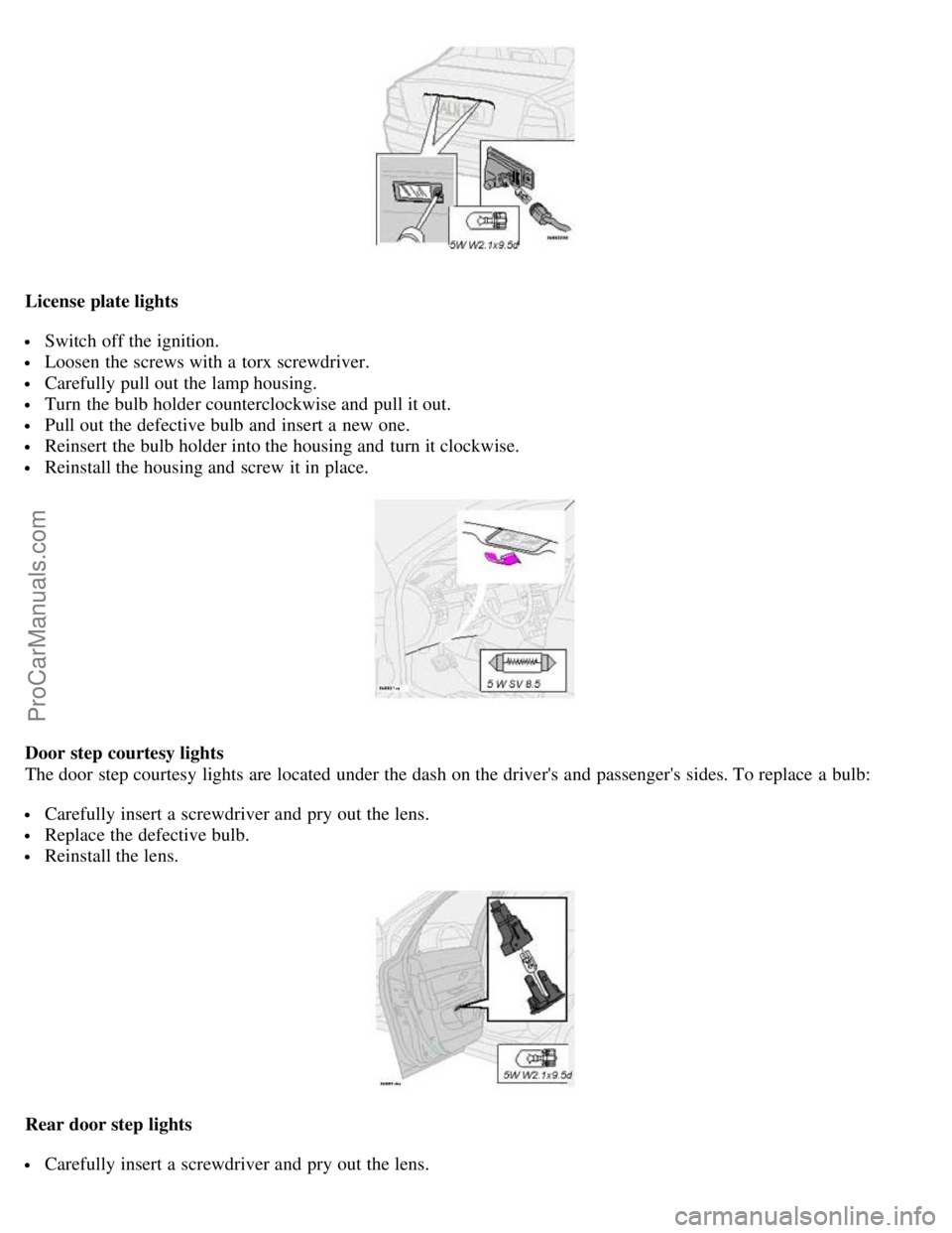 VOLVO S80 2003  Owners Manual License plate lights
 Switch off the ignition.
 Loosen  the screws with a  torx screwdriver.
 Carefully pull out the lamp housing.
 Turn  the bulb holder counterclockwise and  pull it out.
 Pull out t