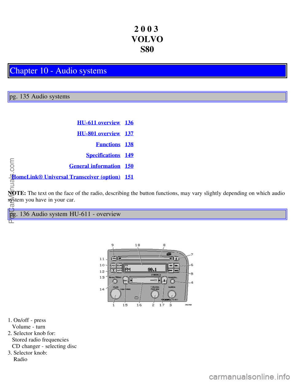 VOLVO S80 2003  Owners Manual 2 0 0 3 
VOLVO S80
Chapter 10 - Audio systems
pg. 135 Audio systems
HU-611 overview136
HU-801 overview137
Functions138
Specifications149
General  information150
HomeLink® Universal Transceiver (optio