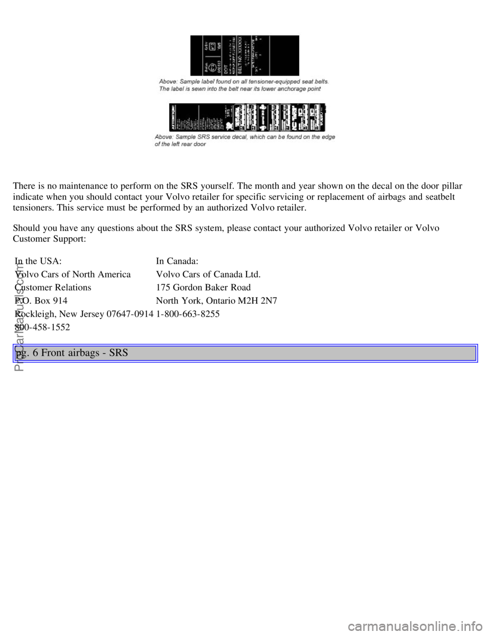 VOLVO S80 2003  Owners Manual There is no maintenance to perform on the SRS yourself. The month and  year shown on the decal on the door pillar
indicate when you should contact your Volvo retailer for specific servicing or replace