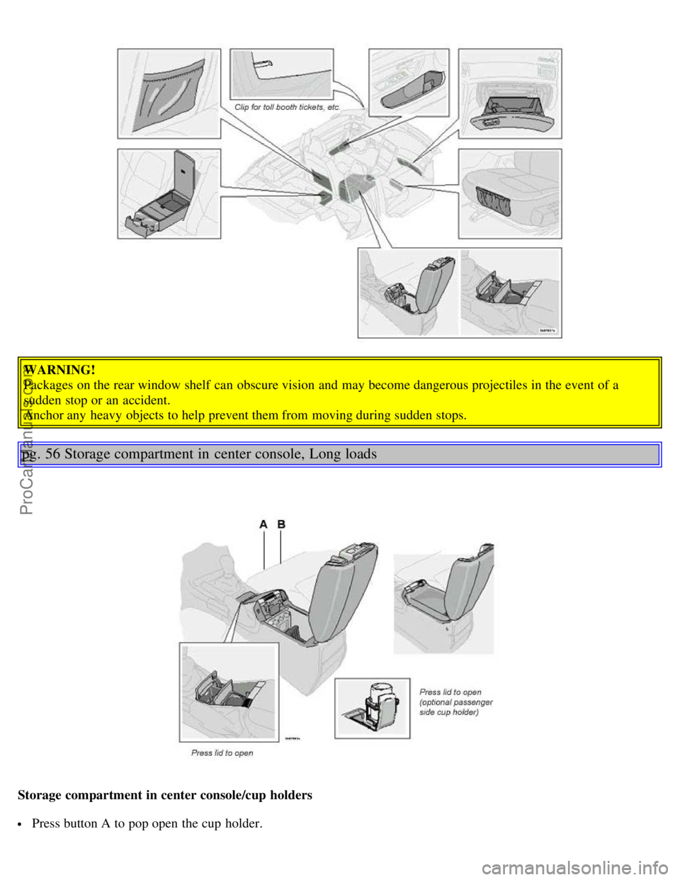 VOLVO S80 2004  Owners Manual WARNING!
Packages on the rear window shelf  can obscure vision  and  may become dangerous projectiles in the event of a
sudden stop or an  accident. 
Anchor any  heavy objects to help prevent them fro