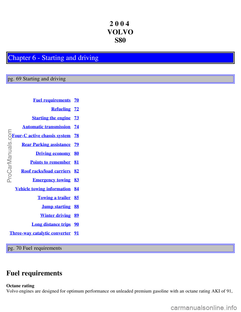 VOLVO S80 2004  Owners Manual 2 0 0 4 
VOLVO S80
Chapter 6 - Starting and driving
pg. 69 Starting and driving
Fuel requirements70
Refueling72
Starting the engine73
Automatic transmission74
Four-C active chassis  system78
Rear Park