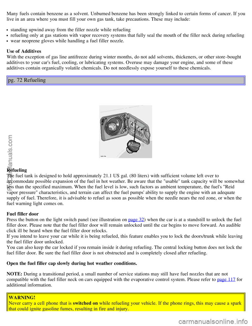 VOLVO S80 2004  Owners Manual Many fuels  contain  benzene as a  solvent. Unburned benzene has been strongly linked to certain forms of cancer. If you
live in an  area where  you must  fill your own gas tank, take precautions. The