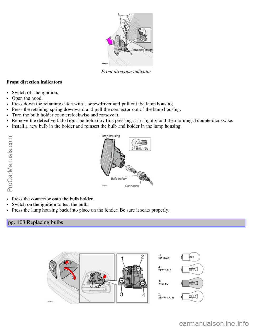 VOLVO S80 2004  Owners Manual Front direction indicator
Front  direction indicators
 Switch off the ignition.
 Open the hood.
 Press down the retaining catch with a  screwdriver and  pull out the lamp housing.
 Press the retaining