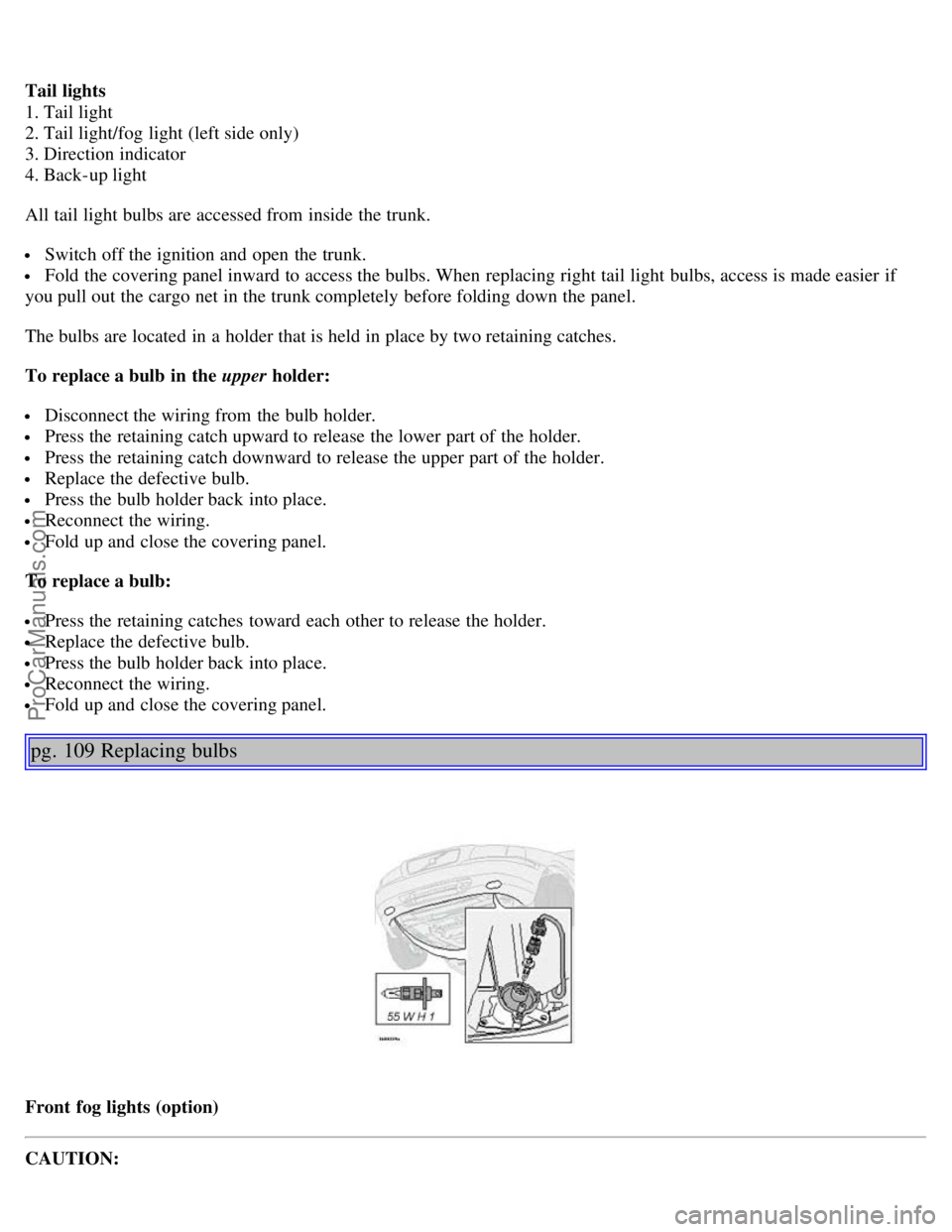 VOLVO S80 2004 Owners Manual Tail lights
1. Tail light
2. Tail light/fog light (left side only)
3. Direction indicator
4. Back-up light
All tail light bulbs are accessed from inside the trunk.
Switch off the ignition and VOLVO S80 2004 Owners Manual Tail lights
1. Tail light
2. Tail light/fog light (left side only)
3. Direction indicator
4. Back-up light
All tail light bulbs are accessed from inside the trunk.
Switch off the ignition and
