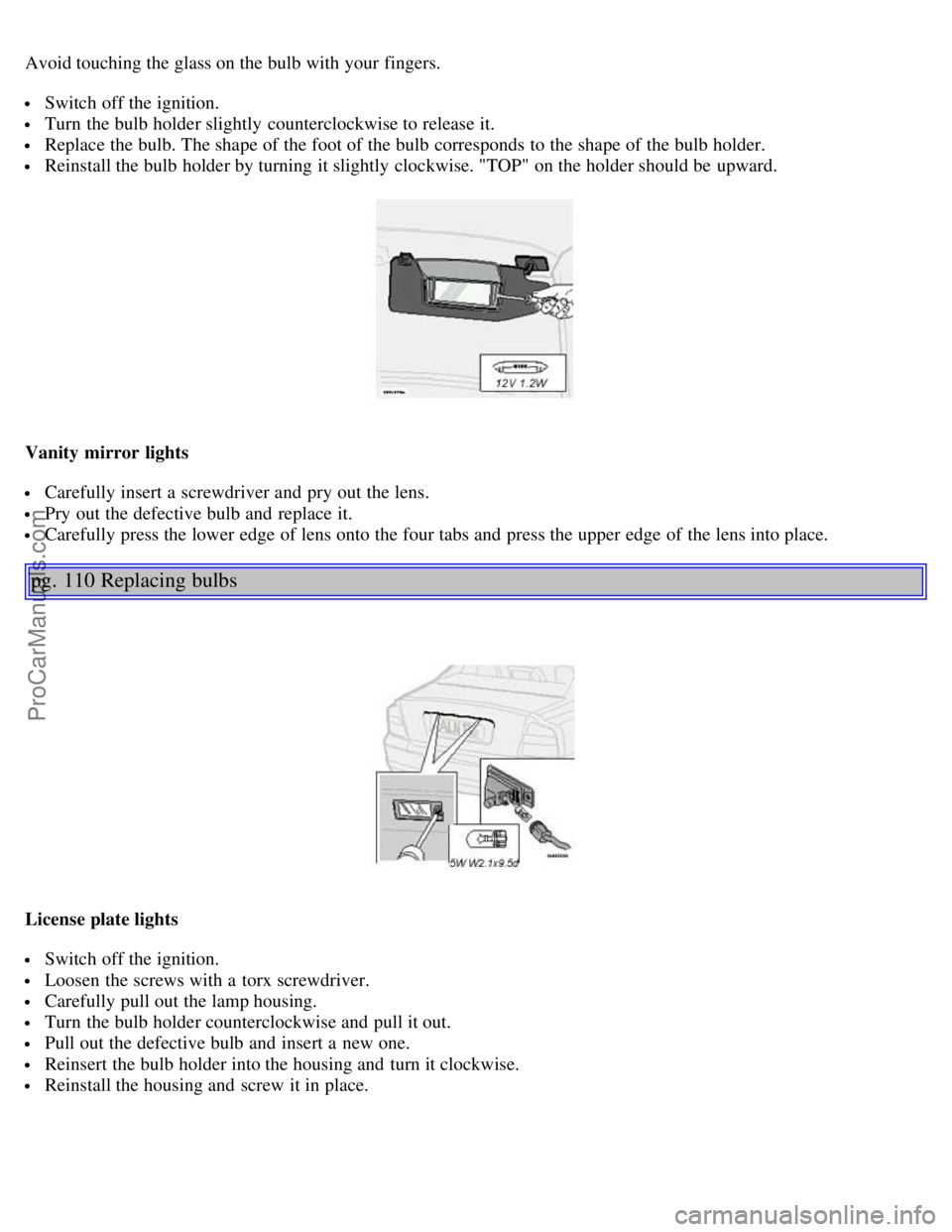 VOLVO S80 2004  Owners Manual Avoid touching the glass on the bulb with your fingers.
 Switch off the ignition.
 Turn  the bulb holder slightly  counterclockwise to release it.
 Replace the bulb. The shape of the foot of the bulb 