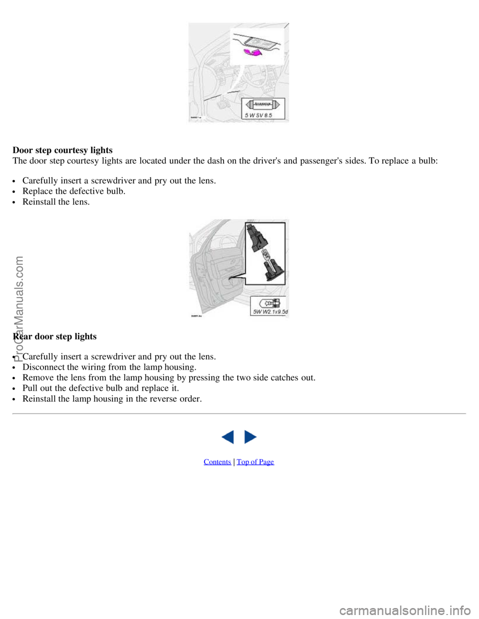 VOLVO S80 2004  Owners Manual Door step courtesy lights 
The door step courtesy lights are located under the dash on the drivers and  passengers  sides. To replace  a  bulb:
 Carefully insert a  screwdriver and  pry out the lens