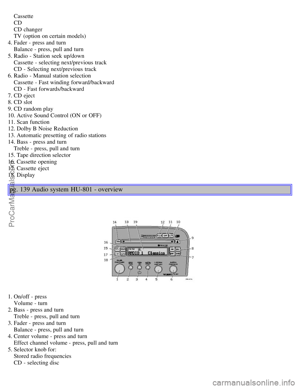 VOLVO S80 2004  Owners Manual     Cassette 
    CD 
    CD changer 
    TV (option on certain models) 
4. Fader - press and  turn 
    Balance - press, pull and  turn 
5. Radio - Station seek up/down 
    Cassette - selecting next