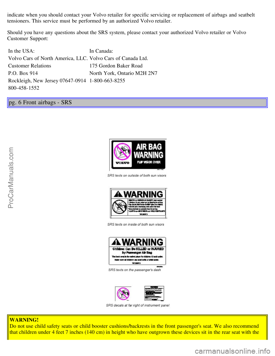 VOLVO S80 2004  Owners Manual indicate when you should contact your Volvo retailer for specific servicing or replacement  of airbags and  seatbelt
tensioners. This service must  be  performed by an  authorized Volvo retailer.
Shou