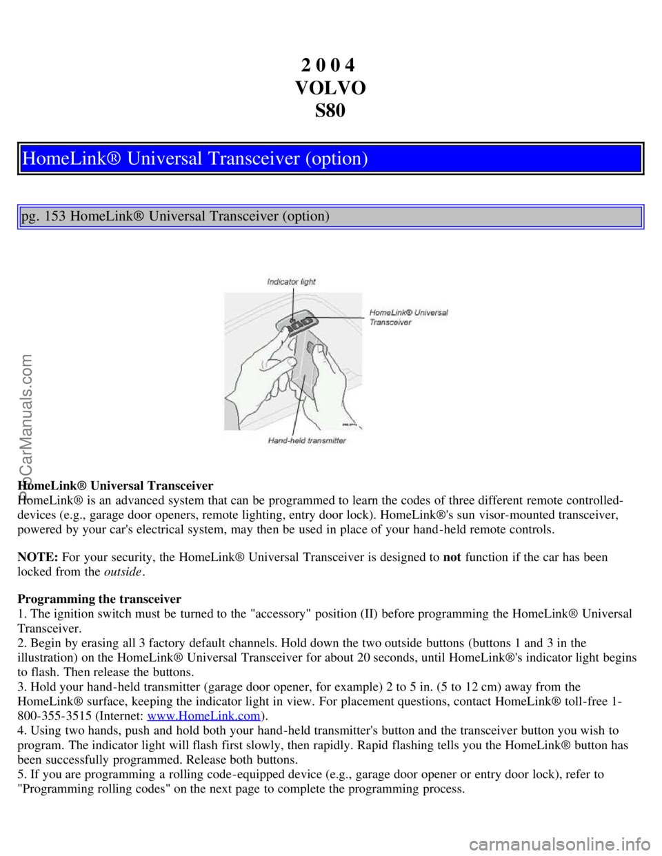 VOLVO S80 2004  Owners Manual 2 0 0 4 
VOLVO S80
HomeLink® Universal Transceiver (option)
pg. 153 HomeLink® Universal Transceiver (option)
HomeLink® Universal Transceiver 
HomeLink® is an  advanced system that can be  programm