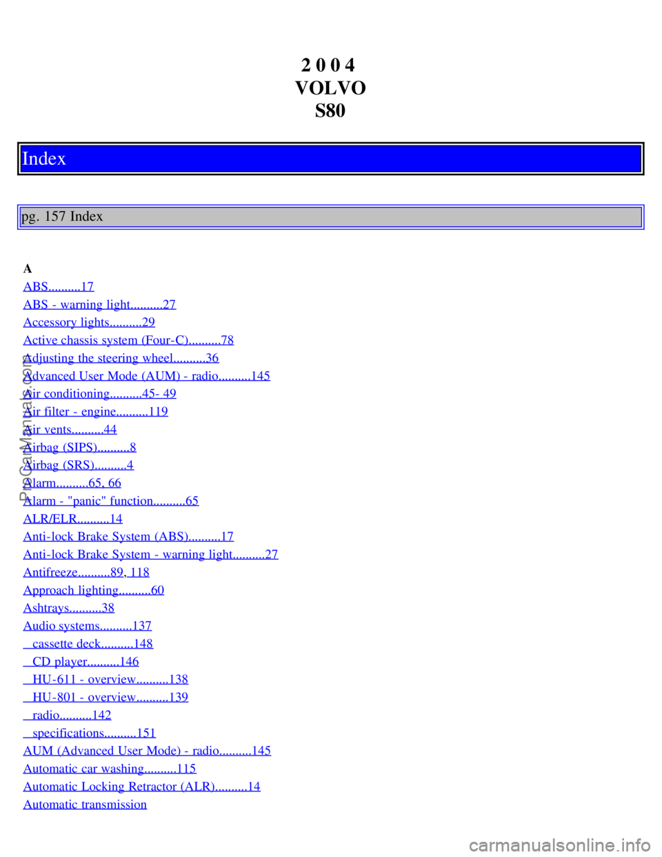 VOLVO S80 2004  Owners Manual 2 0 0 4 
VOLVO S80
Index
pg. 157 Index
A
ABS..........17
ABS  - warning light..........27
Accessory lights..........29
Active chassis system (Four-C)..........78
Adjusting  the steering wheel.........