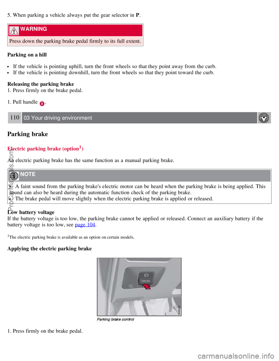 VOLVO S80 2007  Owners Manual 5. When parking a  vehicle always put the gear selector in P.
 WARNING 
Press down the parking brake pedal firmly to its  full extent.
Parking  on a hill
 If the vehicle is pointing uphill, turn the f