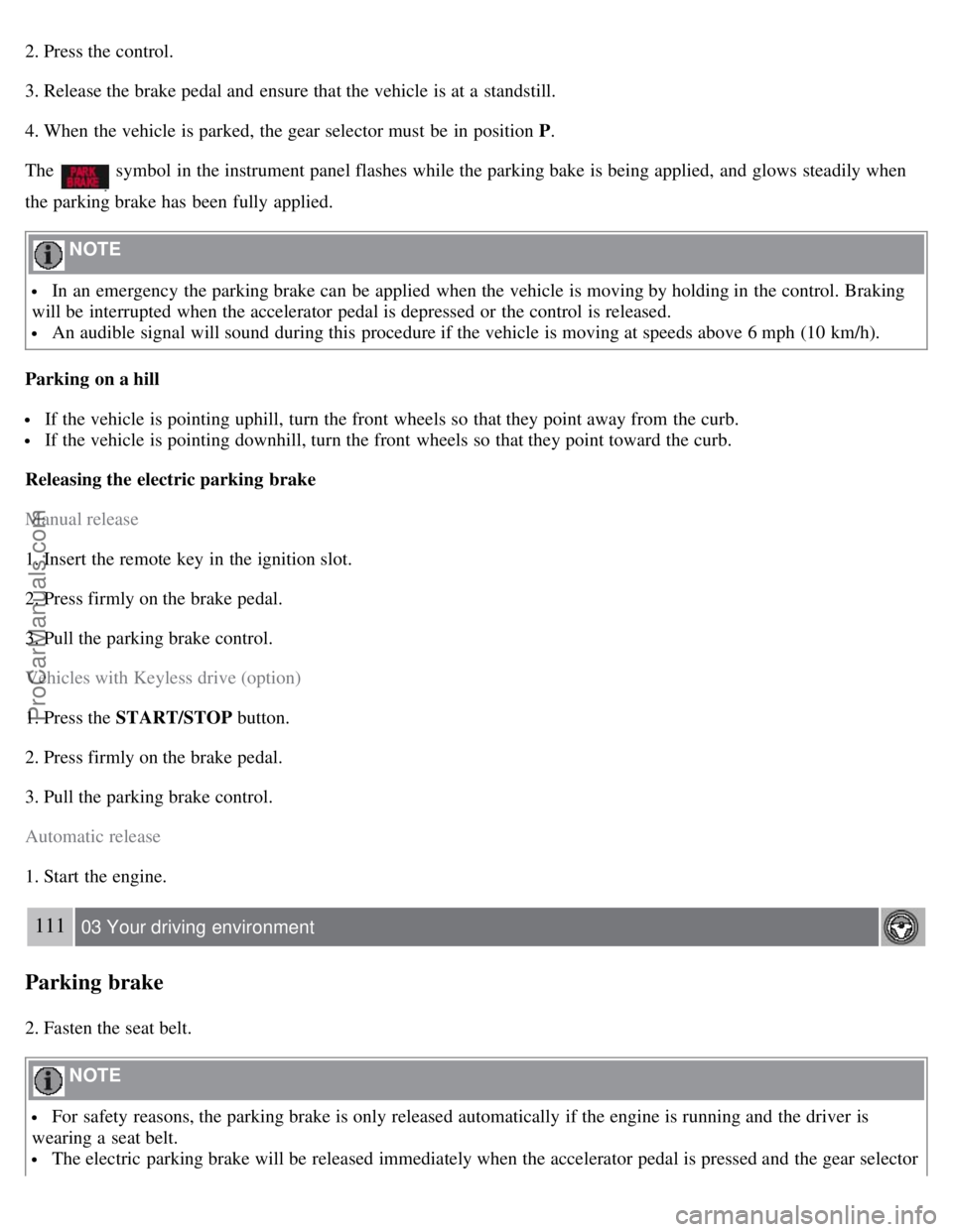VOLVO S80 2007  Owners Manual 2. Press the control.
3. Release the brake pedal and  ensure that the vehicle is at a  standstill.
4. When the vehicle is parked, the gear selector must  be  in position P.
The 
 symbol  in the instru