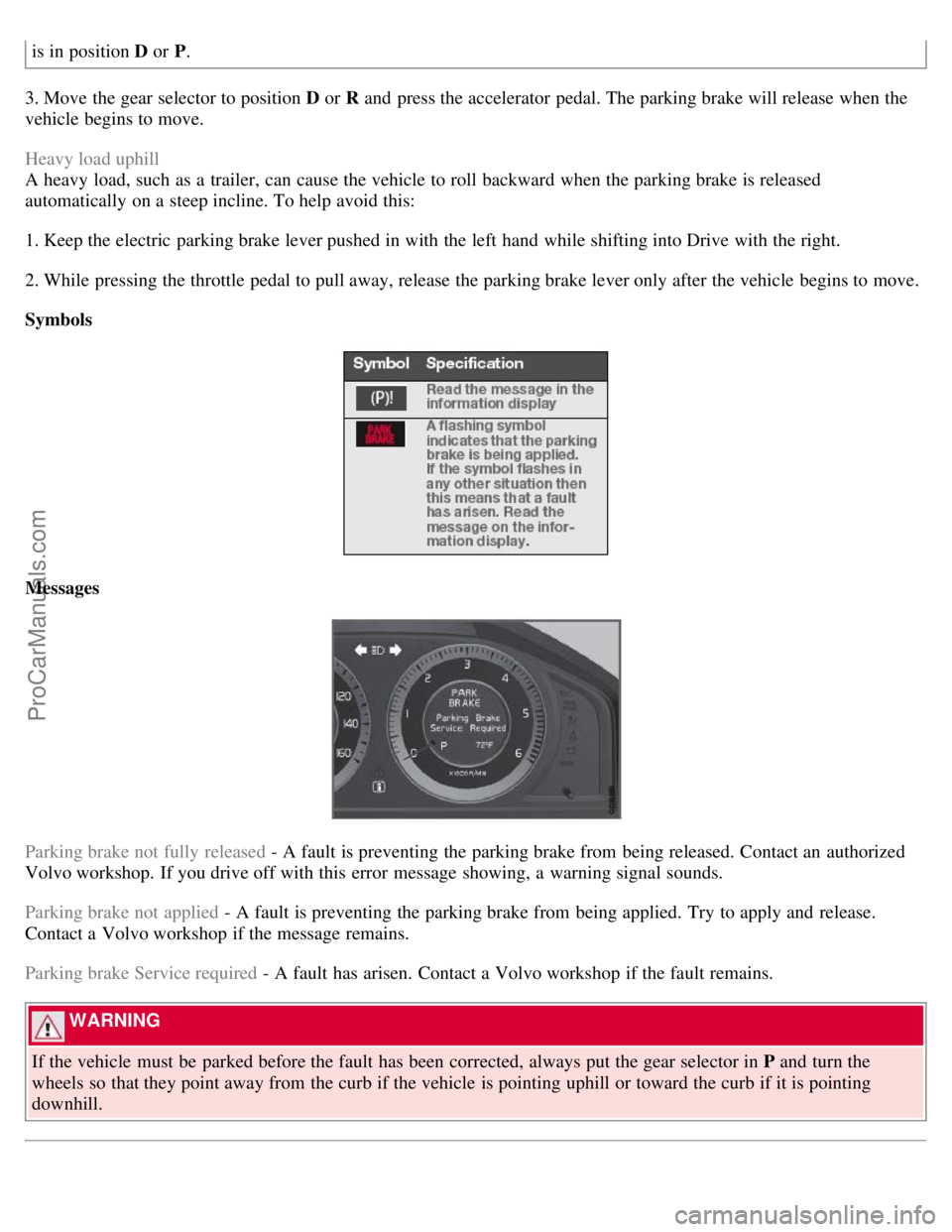VOLVO S80 2007  Owners Manual is in position D or P.
3. Move the gear selector to position D  or R and  press the accelerator  pedal. The parking brake will release when the
vehicle begins to move.
Heavy load uphill
A heavy load, 