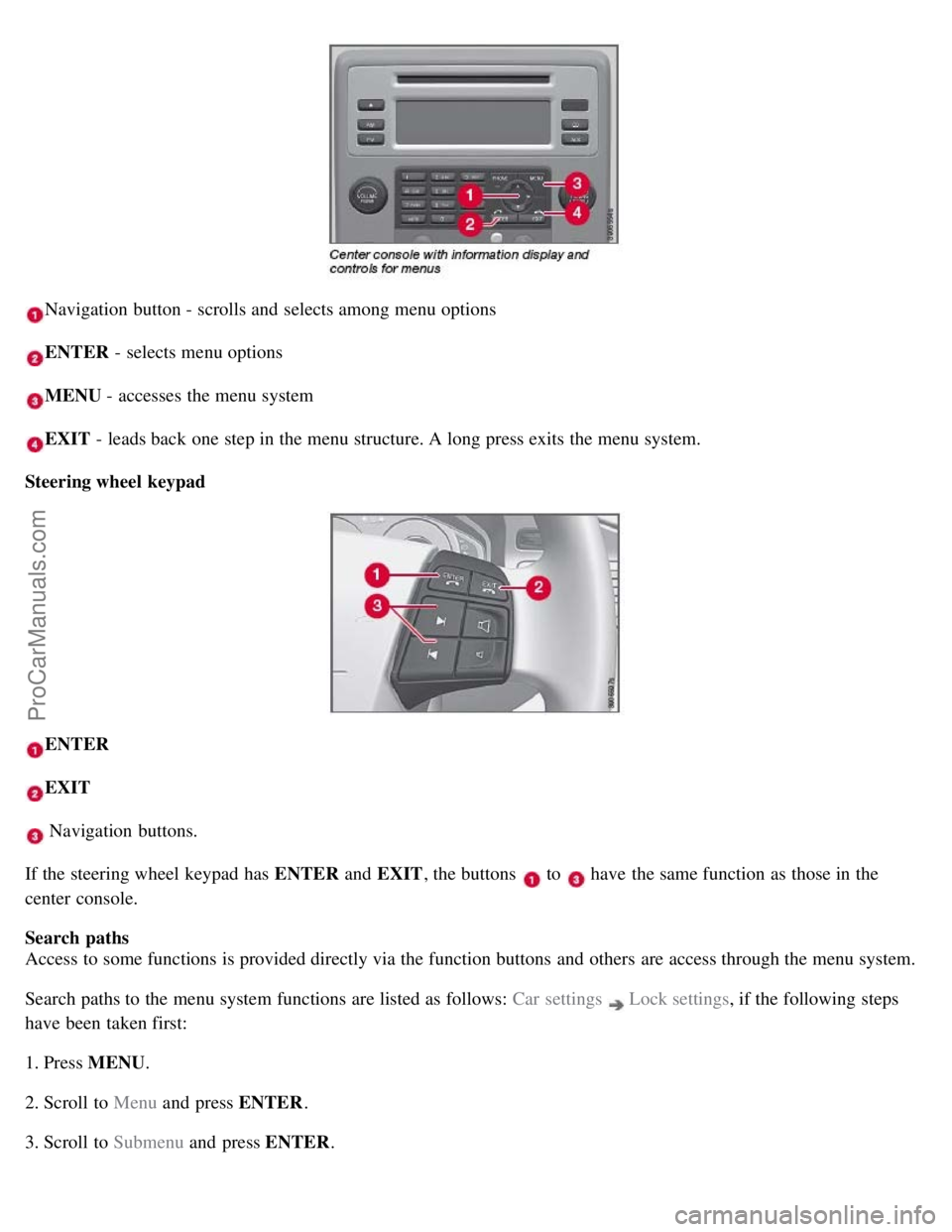 VOLVO S80 2007  Owners Manual Navigation  button - scrolls and  selects among menu options
ENTER - selects menu options
MENU - accesses  the menu system
EXIT - leads back one  step in the menu structure. A long press exits the men