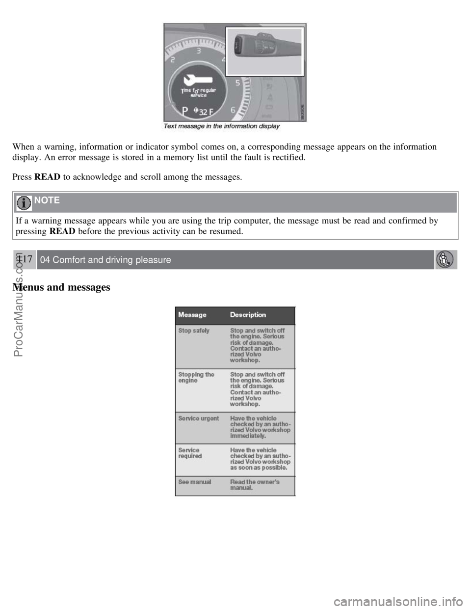 VOLVO S80 2007  Owners Manual When a  warning, information or indicator symbol  comes on, a  corresponding message appears on the information
display. An error  message is stored  in a  memory list until the fault is rectified.
Pr