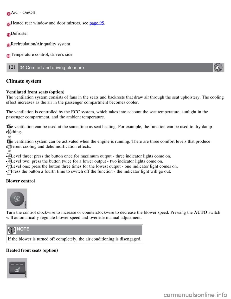 VOLVO S80 2007  Owners Manual A/C - On/Off
Heated rear window and  door mirrors,  see page 95.
Defroster
Recirculation/Air quality system
Temperature control, drivers side
121 04 Comfort and driving  pleasure
Climate system
Venti