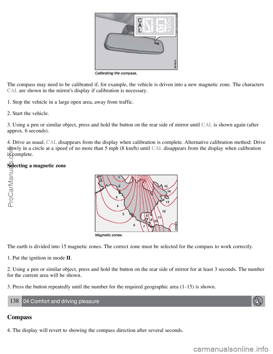 VOLVO S80 2007  Owners Manual The compass  may need to be  calibrated  if, for example, the vehicle is driven into a  new magnetic zone. The characters
CAL are shown in the mirrors display if calibration is necessary.
1. Stop the