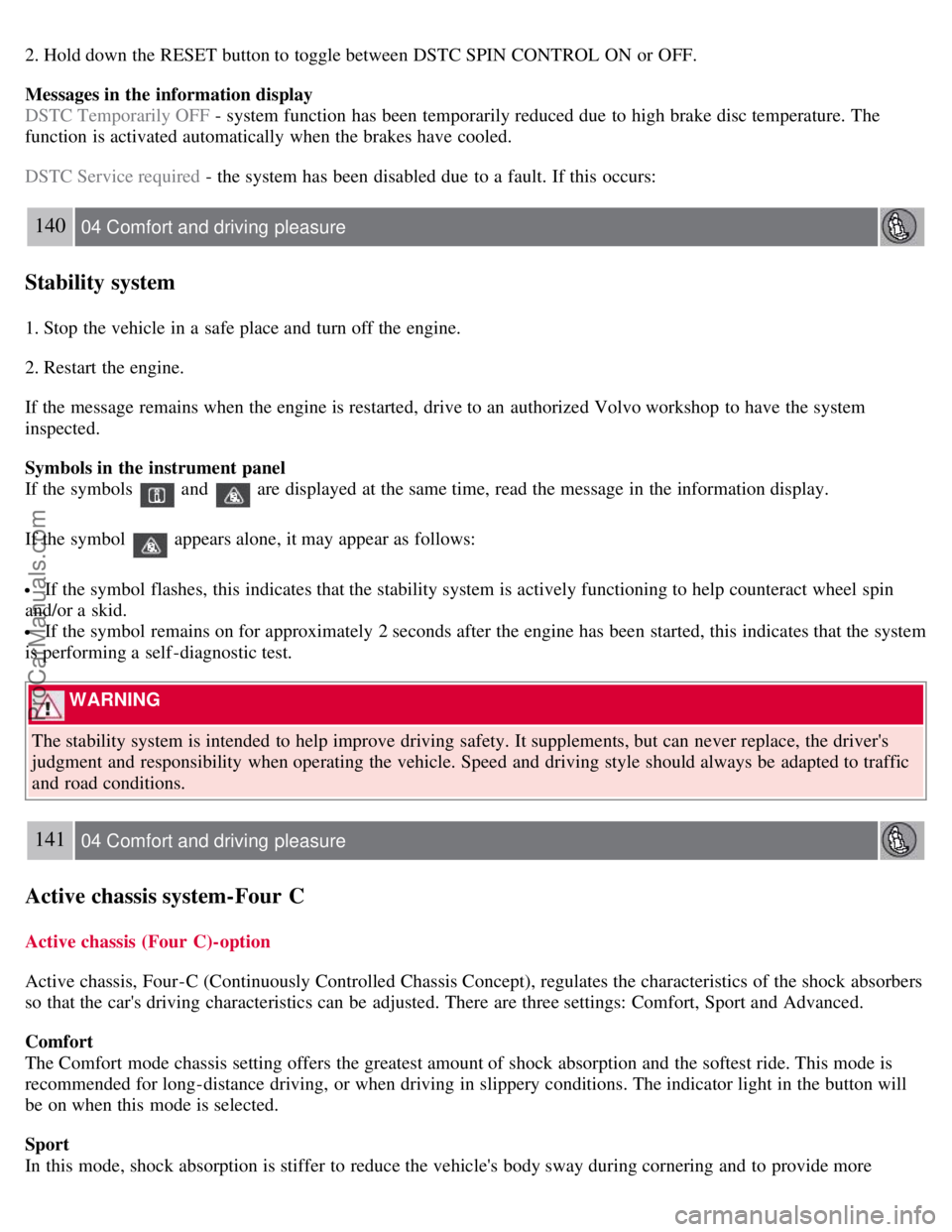 VOLVO S80 2007  Owners Manual 2. Hold down the RESET button to toggle between DSTC SPIN CONTROL ON  or OFF.
Messages in the information display
DSTC Temporarily OFF - system function has been temporarily reduced due  to high brake