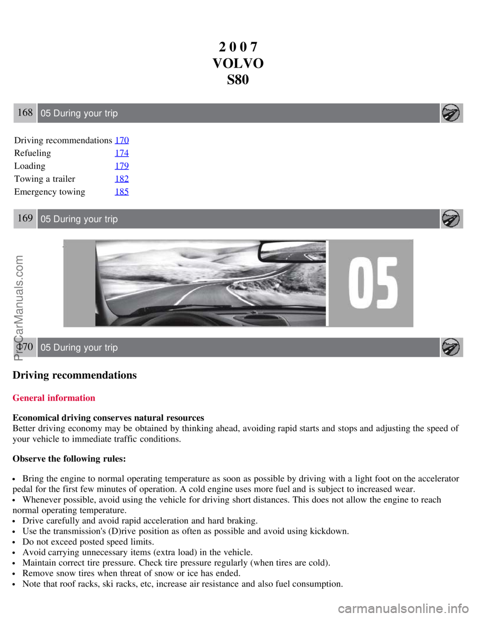 VOLVO S80 2007  Owners Manual 2 0 0 7
VOLVO S80
168 05 During  your  trip
Driving recommendations 170
Refueling174
Loading179
Towing a  trailer182
Emergency towing185
169 05 During  your  trip
170 05 During  your  trip
Driving rec