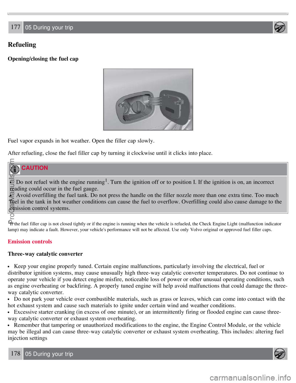 VOLVO S80 2007  Owners Manual 177 05 During  your  trip
Refueling
Opening/closing the fuel cap
Fuel vapor expands in hot weather. Open the filler  cap slowly.
After refueling, close the fuel filler  cap by turning it clockwise unt