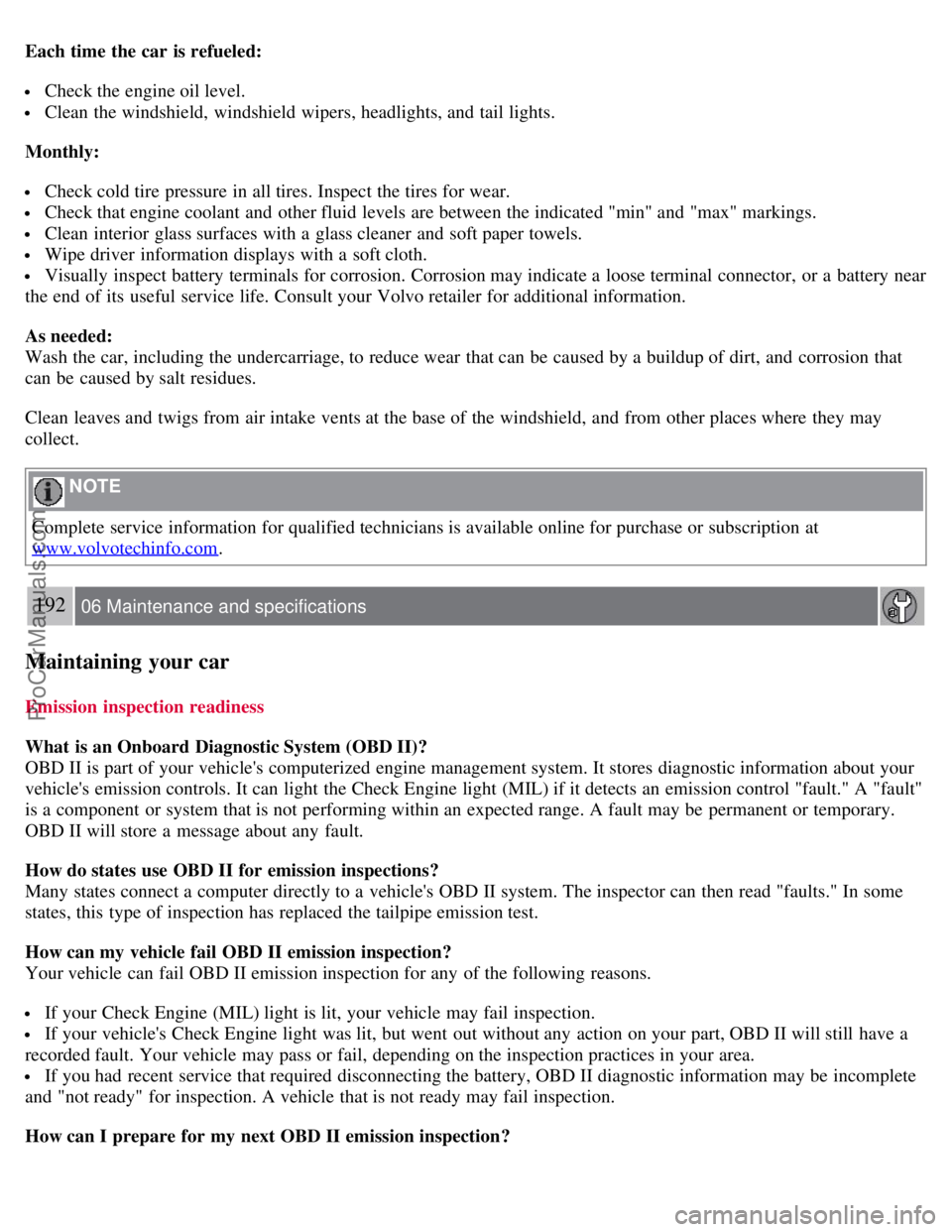 VOLVO S80 2007  Owners Manual Each time the car is refueled:
 Check the engine oil level.
 Clean the windshield, windshield wipers, headlights, and  tail lights.
Monthly:
 Check cold tire pressure in all tires. Inspect the tires f