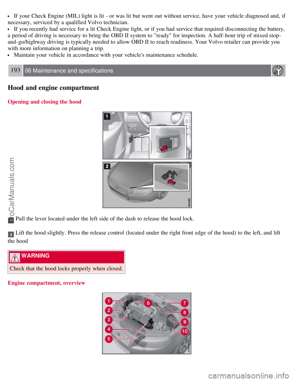 VOLVO S80 2007  Owners Manual  If your Check Engine (MIL) light is lit - or was lit but went  out without service, have your vehicle diagnosed and,  if
necessary,  serviced by a  qualified Volvo technician.
 If you recently had  s