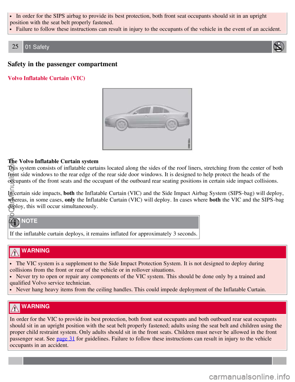 VOLVO S80 2007  Owners Manual  In order for the SIPS  airbag to provide its  best protection, both front  seat occupants should sit  in an  upright
position with the seat belt properly fastened.
 Failure to follow these instructio