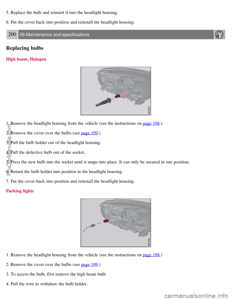 VOLVO S80 2007  Owners Manual 5. Replace the bulb and  reinsert it into the headlight housing.
6. Put the cover back into position and  reinstall the headlight housing.
200 06 Maintenance and specifications
Replacing bulbs
High be