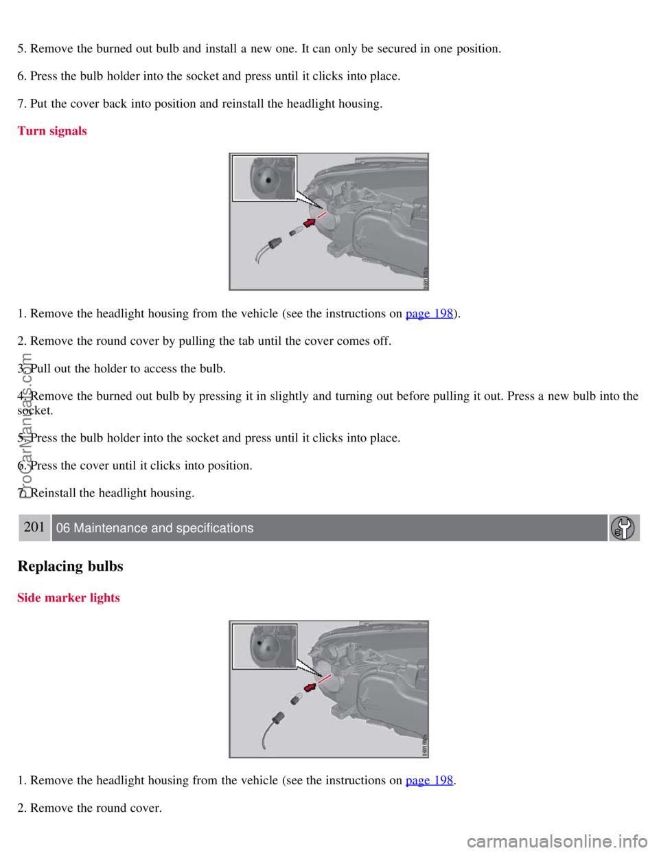 VOLVO S80 2007  Owners Manual 5. Remove the burned out bulb and  install  a  new one.  It can only be  secured in one  position.
6. Press the bulb holder into the socket and  press until it clicks into place.
7. Put the cover back