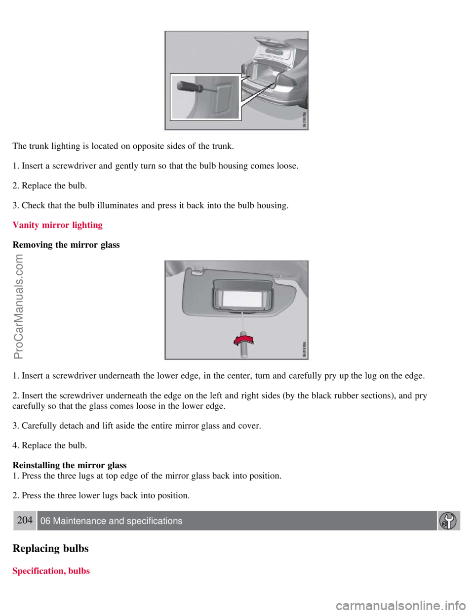 VOLVO S80 2007  Owners Manual The trunk lighting is located on opposite sides of the trunk.
1. Insert a  screwdriver and  gently turn so that the bulb housing comes loose.
2. Replace the bulb.
3. Check that the bulb illuminates  a