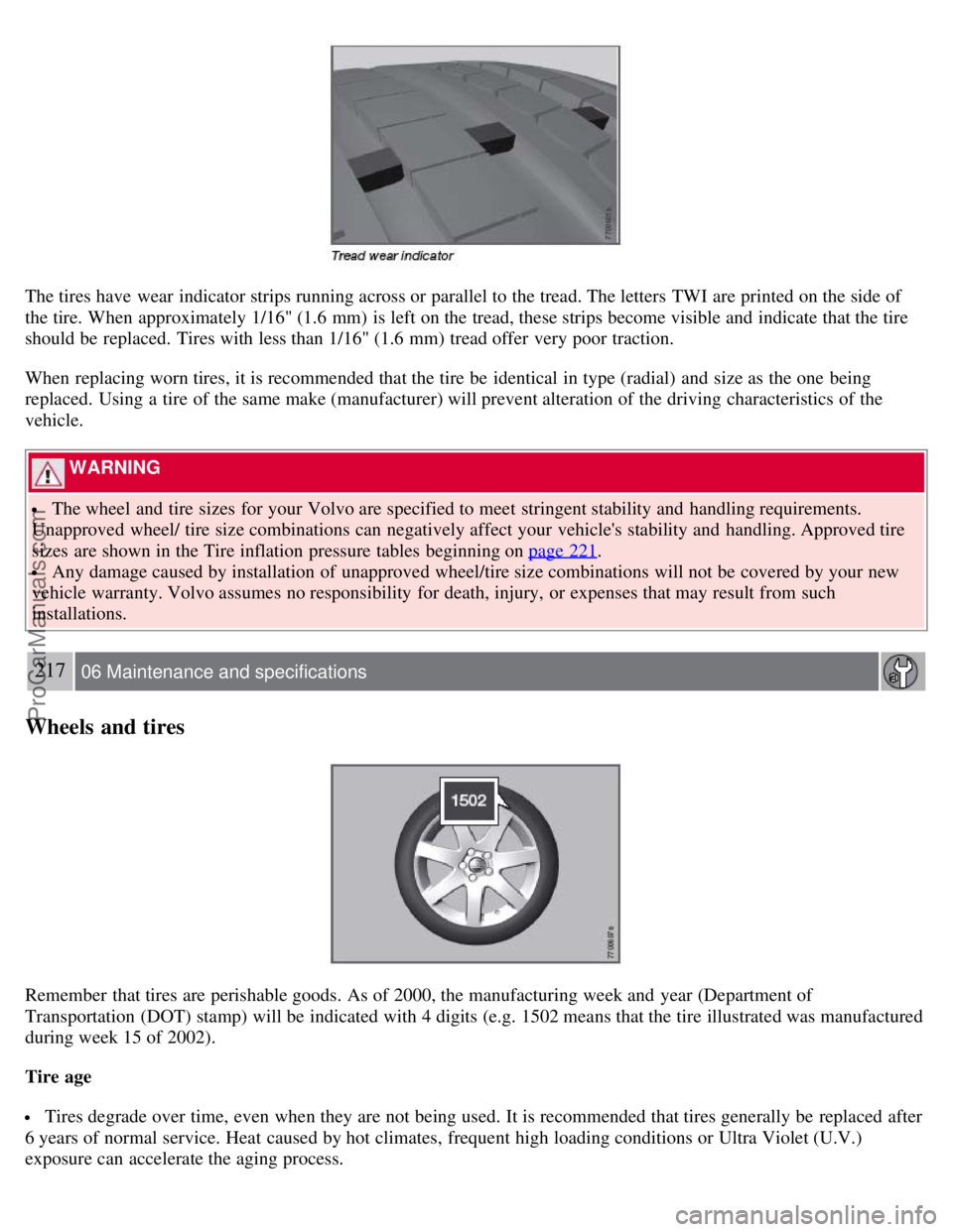 VOLVO S80 2007  Owners Manual The tires have wear  indicator strips running across or parallel to the tread. The letters  TWI are printed on the side of
the tire. When approximately 1/16" (1.6 mm) is left on the tread, these strip