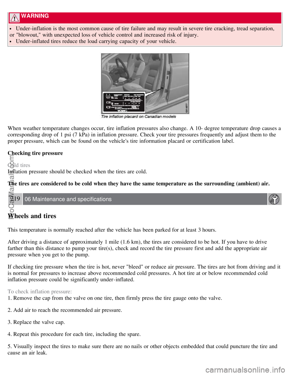 VOLVO S80 2007  Owners Manual  WARNING 
 Under-inflation is the most  common cause of tire failure and  may result in severe tire cracking,  tread separation,
or "blowout," with unexpected loss of vehicle control and  increased ri