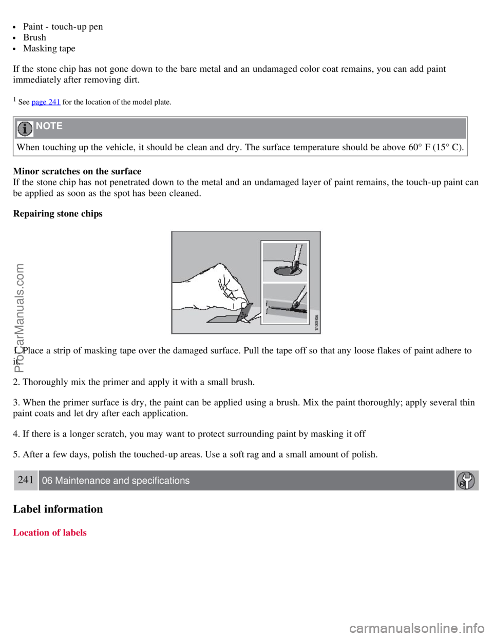 VOLVO S80 2007  Owners Manual  Paint - touch-up pen
 Brush
 Masking tape
If the stone chip has not gone  down to the bare metal and  an  undamaged color coat remains, you can add  paint
immediately after removing dirt.
1 See page 