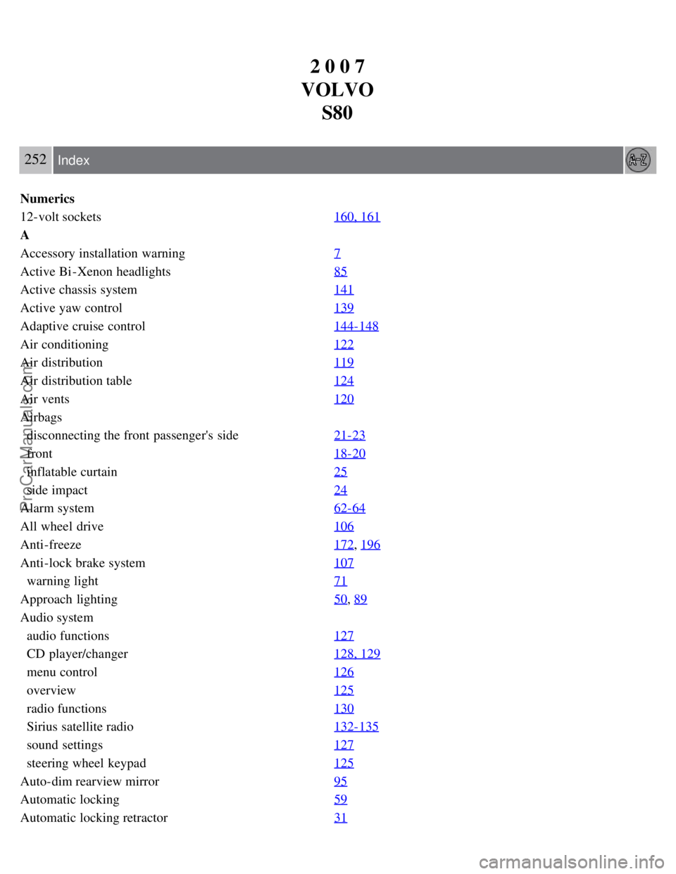 VOLVO S80 2007  Owners Manual 2 0 0 7
VOLVO S80
252 Index
Numerics
12-volt sockets 160, 161
A
Accessory installation  warning7
Active Bi -Xenon headlights85
Active chassis system141
Active yaw control139
Adaptive cruise control144