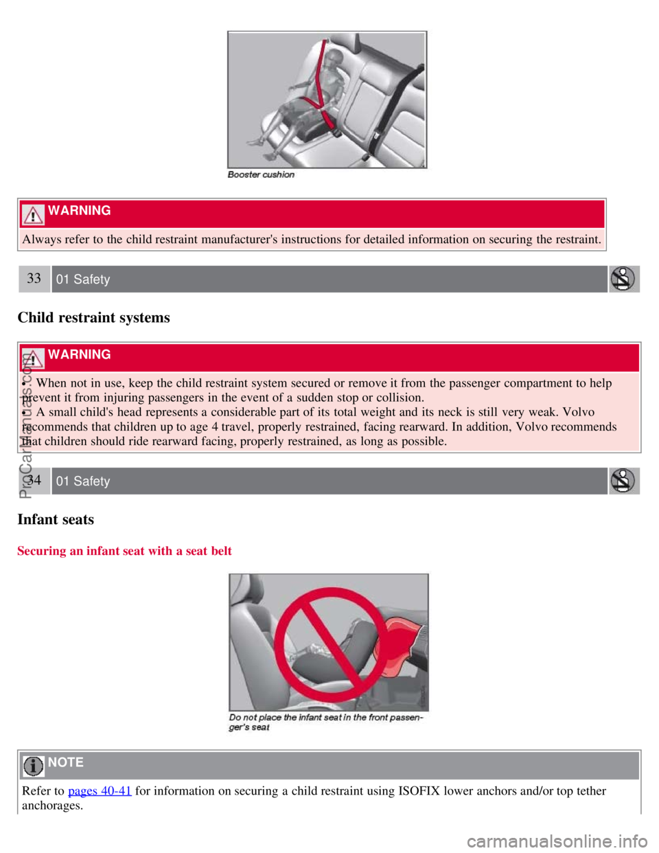 VOLVO S80 2007  Owners Manual  WARNING 
Always refer  to the child restraint manufacturers instructions for detailed information on securing the restraint.
33 01 Safety
Child restraint systems
 WARNING 
 When not in use, keep the