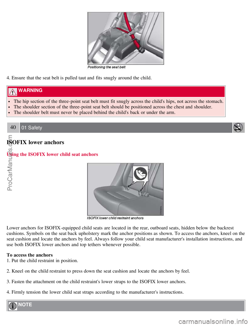 VOLVO S80 2007  Owners Manual 4. Ensure that the seat belt is pulled taut and  fits snugly around the child.
 WARNING 
 The hip section of the three-point seat belt must  fit snugly across the childs  hips, not across the stomach
