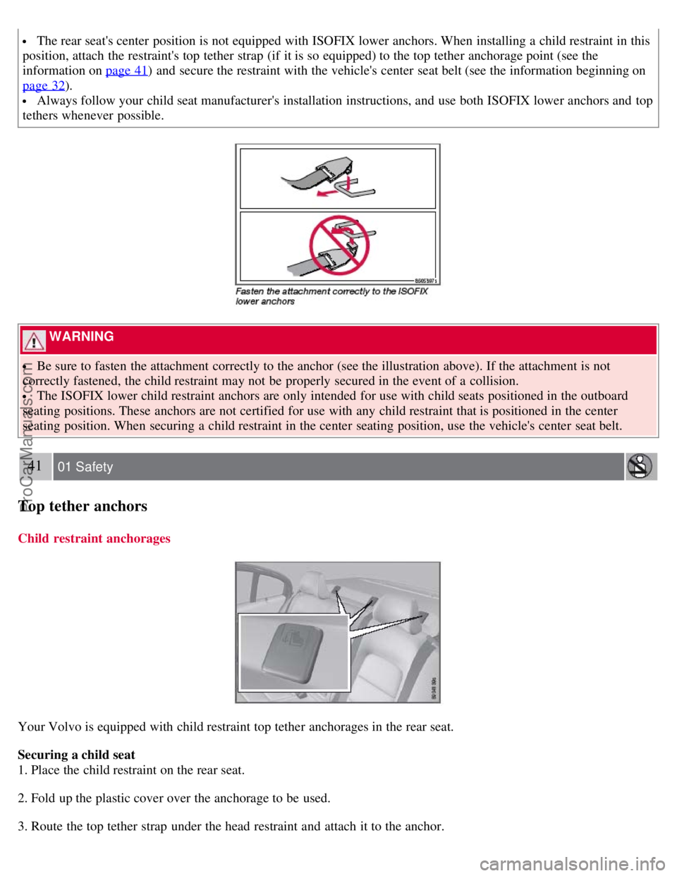 VOLVO S80 2007  Owners Manual  The rear seats center  position is not equipped with ISOFIX lower anchors. When installing a  child restraint in this
position, attach the restraints top tether strap  (if  it is so equipped) to th