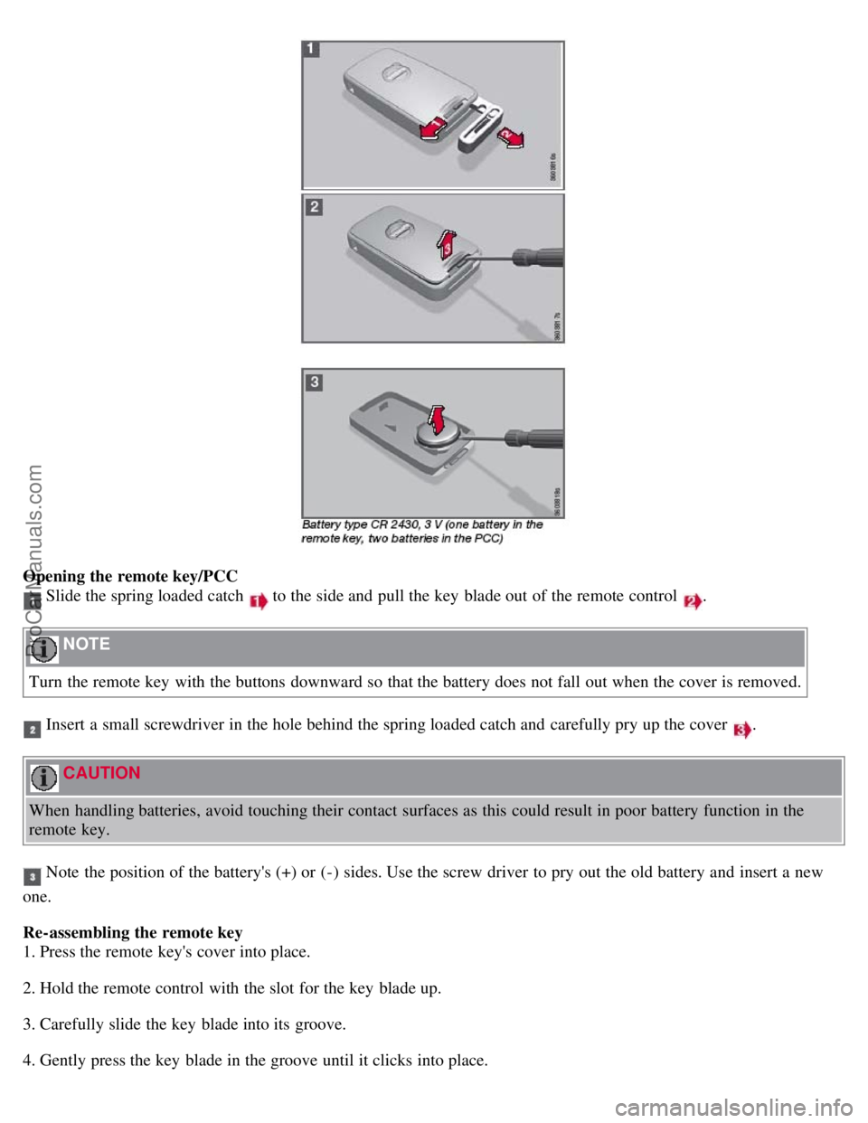 VOLVO S80 2007  Owners Manual Opening the remote key/PCC
 Slide the spring loaded catch  to the side and  pull the key  blade out of the remote control .
 NOTE 
Turn  the remote key  with the buttons  downward so that the battery 