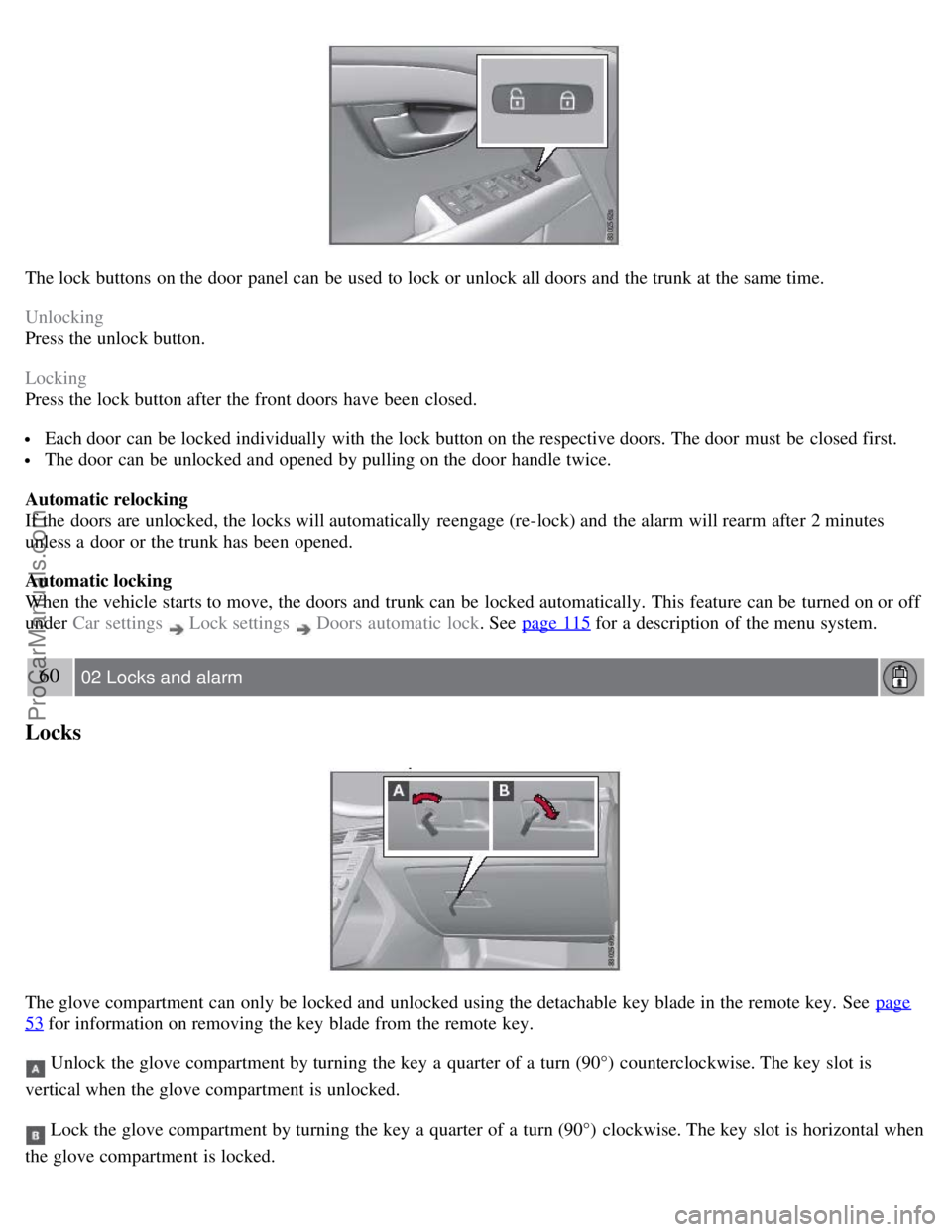 VOLVO S80 2007  Owners Manual The lock buttons  on the door panel can be  used to lock or unlock all doors and  the trunk at the same time.
Unlocking
Press the unlock button.
Locking
Press the lock button after the front  doors ha