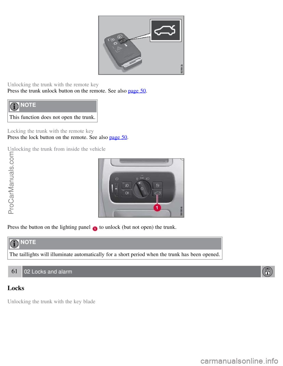 VOLVO S80 2007  Owners Manual Unlocking the trunk with the remote key
Press the trunk unlock button on the remote. See  also page 50
.
 NOTE 
This function does not open  the trunk.
Locking the trunk with the remote key
Press the 