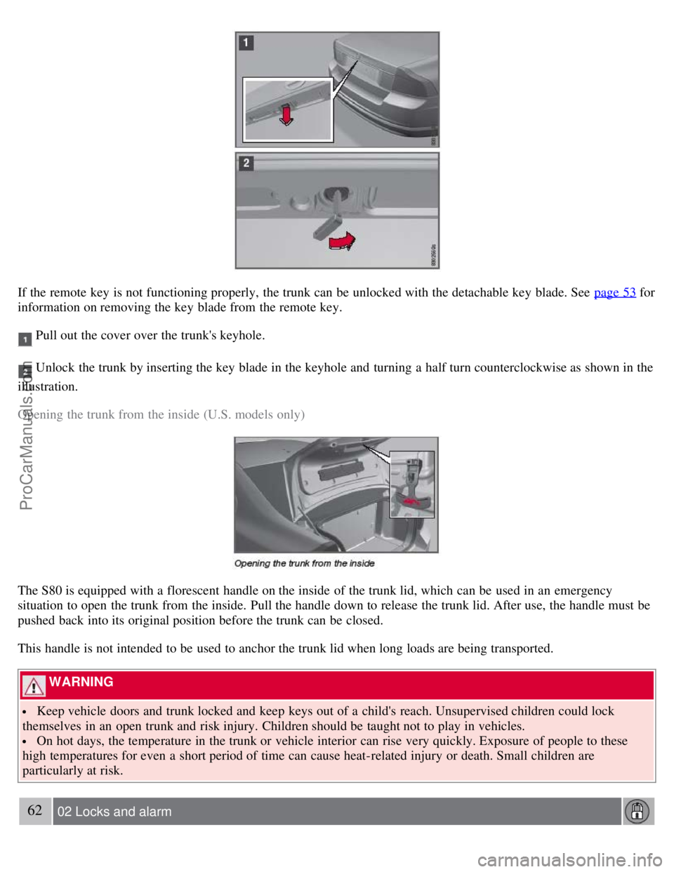 VOLVO S80 2007  Owners Manual If the remote key  is not functioning properly, the trunk can be  unlocked with the detachable key  blade. See  page 53 for
information on removing the key  blade from  the remote key.
 Pull out the c