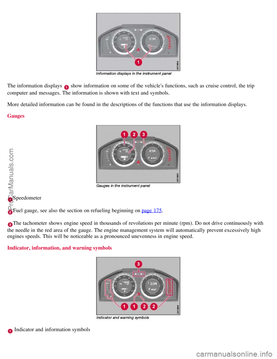 VOLVO S80 2007  Owners Manual The information displays  show information on some of the vehicles functions, such as cruise control, the trip
computer and  messages. The information is shown with text and  symbols.
More detailed i