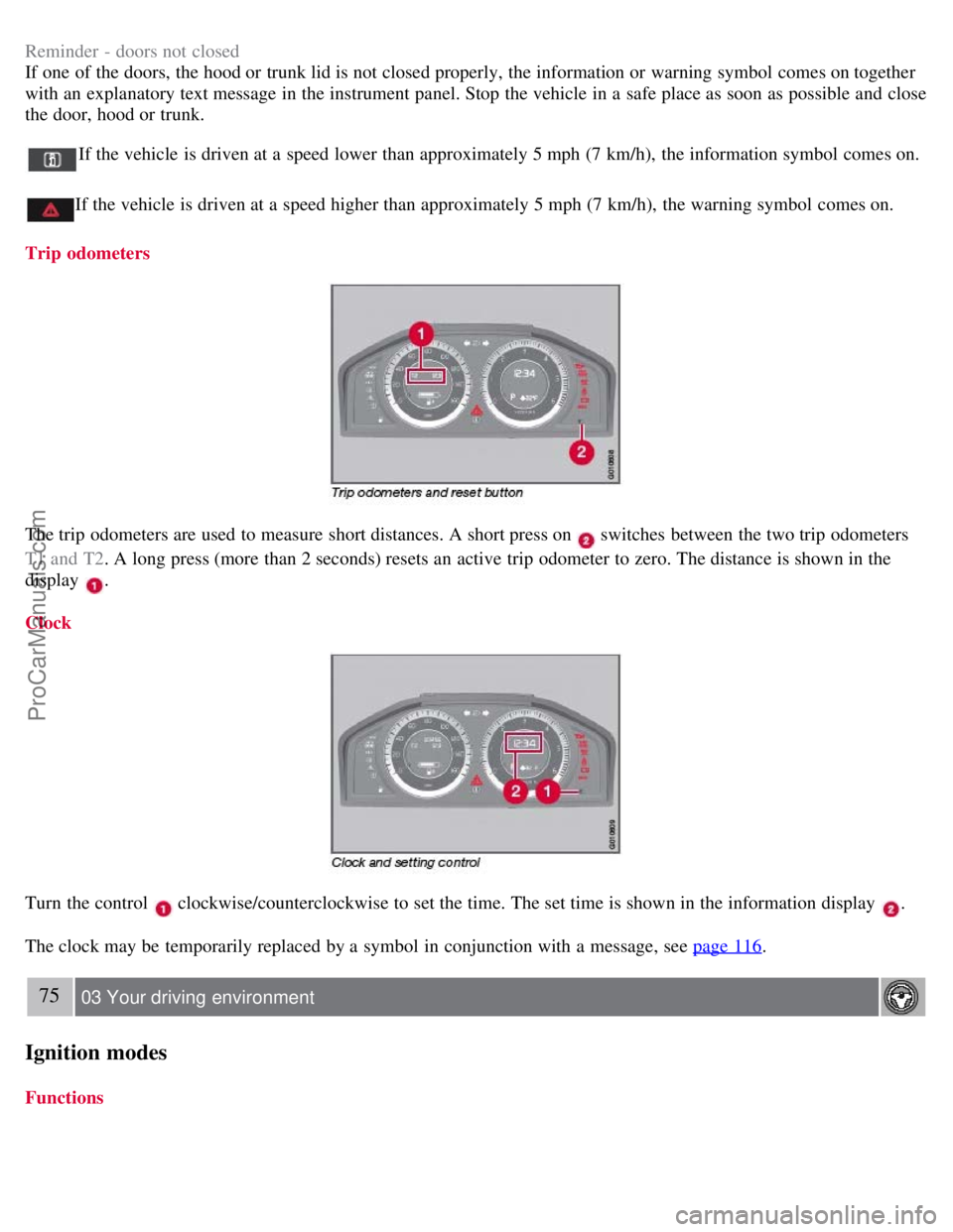 VOLVO S80 2007  Owners Manual Reminder  - doors not closed
If one  of the doors, the hood or trunk lid is not closed properly, the information or warning symbol  comes on together
with an  explanatory text message in the instrumen