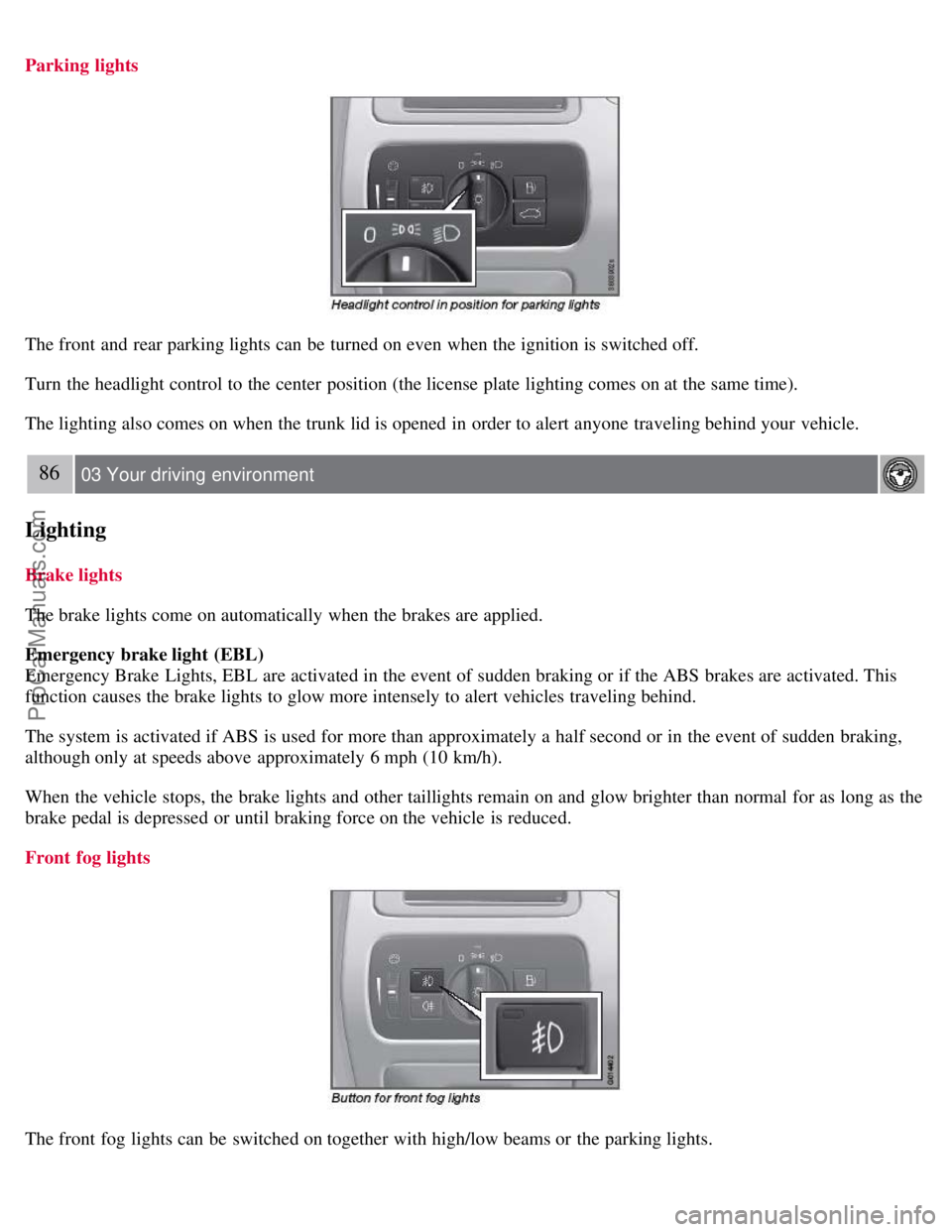 VOLVO S80 2007  Owners Manual Parking  lights
The front  and  rear parking lights can be  turned on even when the ignition is switched off.
Turn  the headlight control to the center  position (the license plate  lighting comes on 